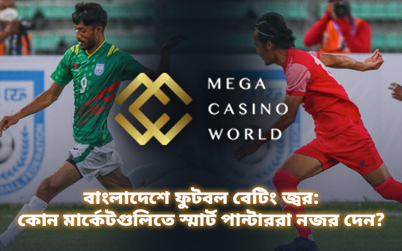 বাংলাদেশে ফুটবল বেটিং জ্বর: কোন মার্কেটগুলিতে স্মার্ট পান্টাররা নজর দেন?