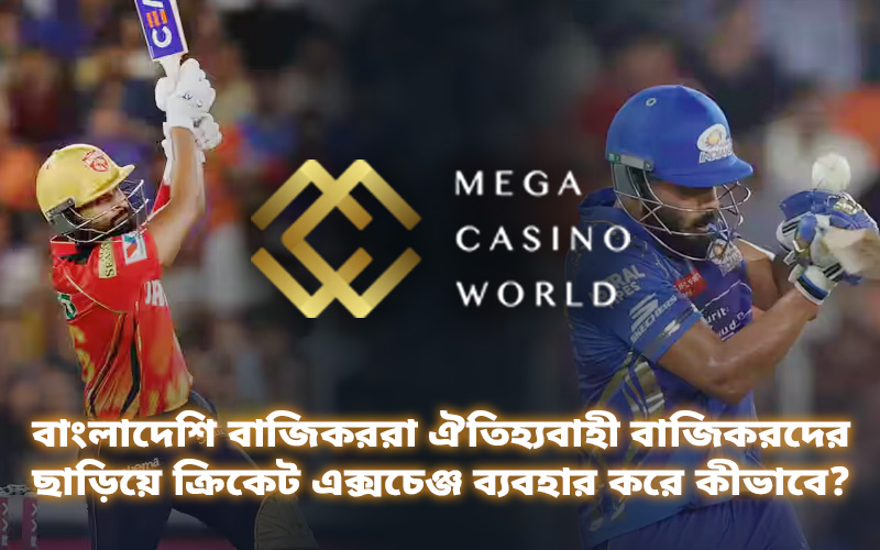 বাংলাদেশি বাজিকররা ঐতিহ্যবাহী বাজিকরদের ছাড়িয়ে ক্রিকেট এক্সচেঞ্জ ব্যবহার করে কীভাবে?