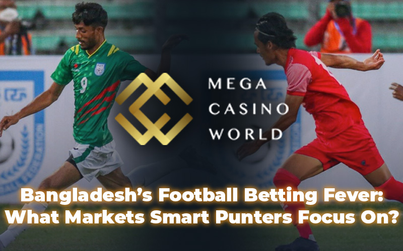 Bangladesh’s Football Betting Fever: What Markets Smart Punters Focus On?