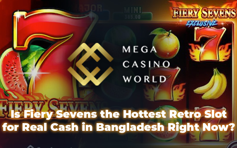 Is Fiery Sevens the Hottest Retro Slot for Real Cash in Bangladesh Right Now?
